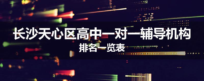 长沙天心区高中一对一辅导机构排名一览表