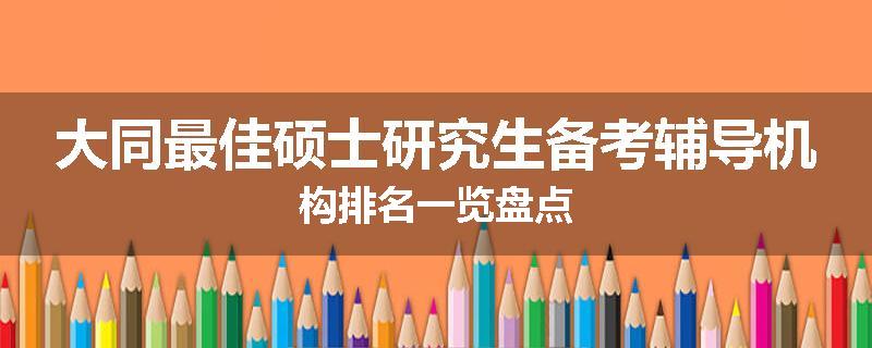 大同最佳硕士研究生备考辅导机构排名一览盘点