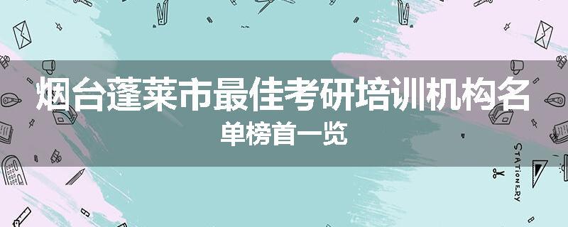 烟台蓬莱市最佳考研培训机构名单榜首一览