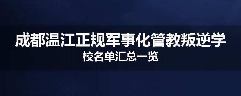 成都温江正规军事化管教叛逆学校名单汇总一览