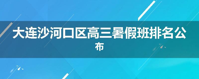 大连沙河口区高三暑假班排名公布