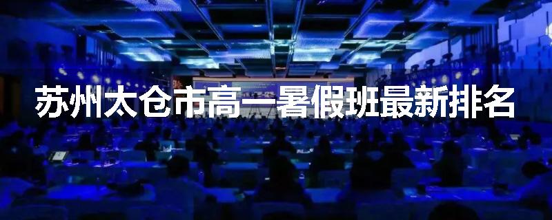 苏州太仓市高一暑假班最新排名