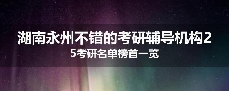 湖南永州不错的考研辅导机构25考研名单榜首一览