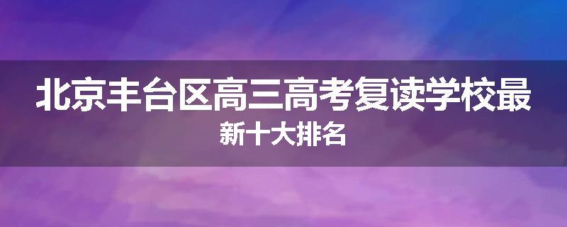 北京丰台区高三高考复读学校最新十大排名