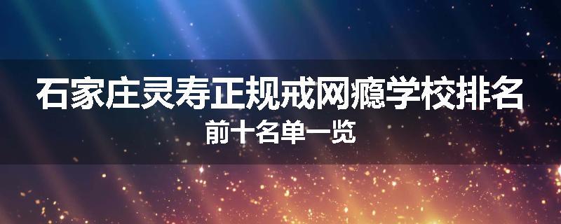 石家庄灵寿正规戒网瘾学校排名前十名单一览