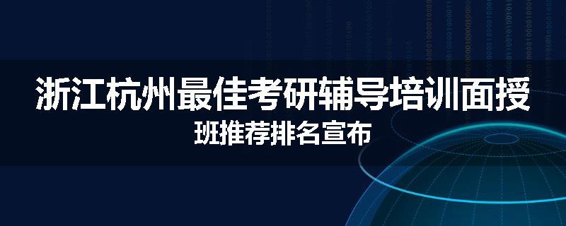 浙江杭州最佳考研辅导培训面授班推荐排名宣布