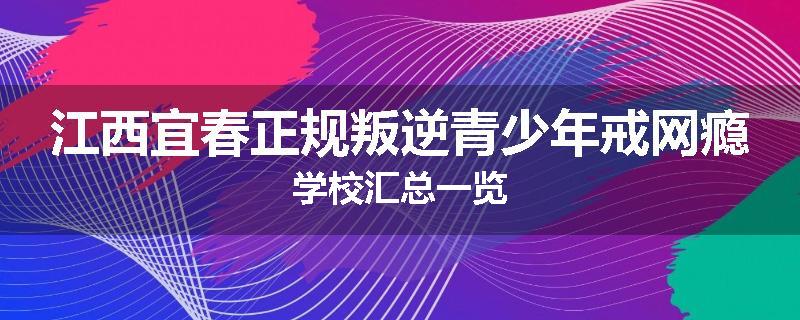 江西宜春正规叛逆青少年戒网瘾学校汇总一览