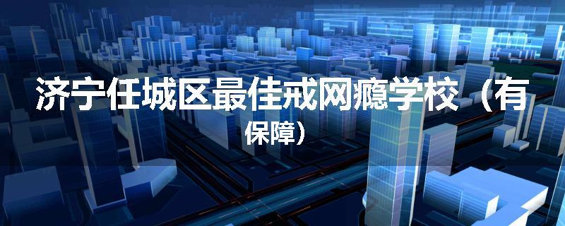 济宁任城区最佳戒网瘾学校（有保障）