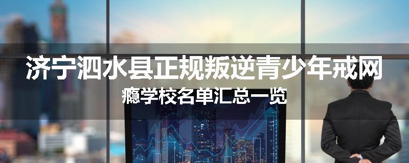 济宁泗水县正规叛逆青少年戒网瘾学校名单汇总一览