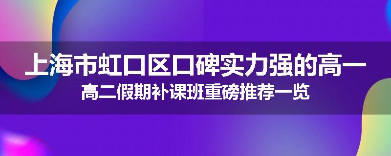 上海市虹口区口碑实力强的高一高二假期补课班重磅推荐一览