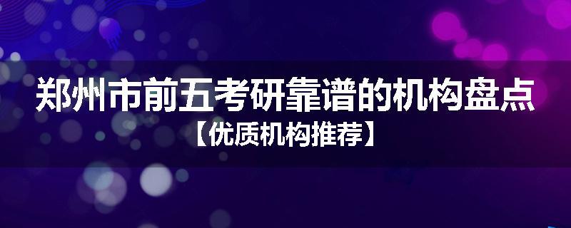 郑州市前五考研靠谱的机构盘点【优质机构推荐】