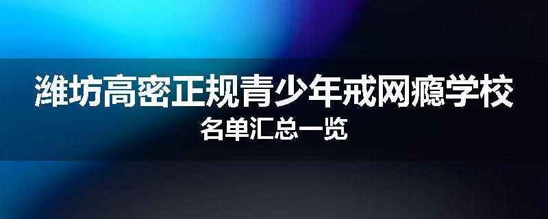 潍坊高密正规青少年戒网瘾学校名单汇总一览