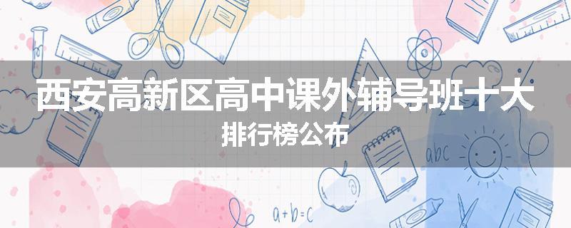 西安高新区高中课外辅导班十大排行榜公布