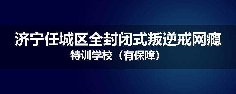 济宁任城区全封闭式叛逆戒网瘾特训学校（有保障）
