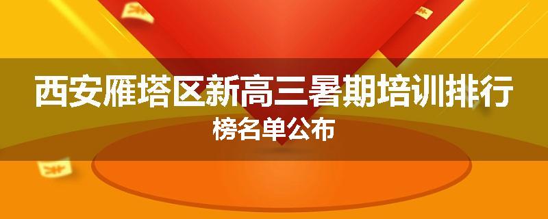 西安雁塔区新高三暑期培训排行榜名单公布