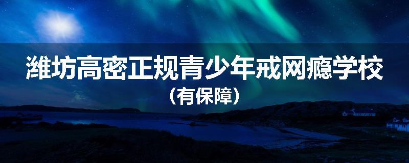 潍坊高密正规青少年戒网瘾学校（有保障）