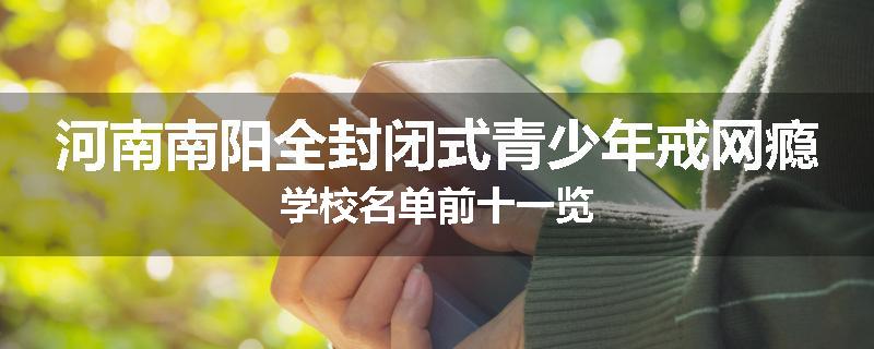 河南南阳全封闭式青少年戒网瘾学校名单前十一览