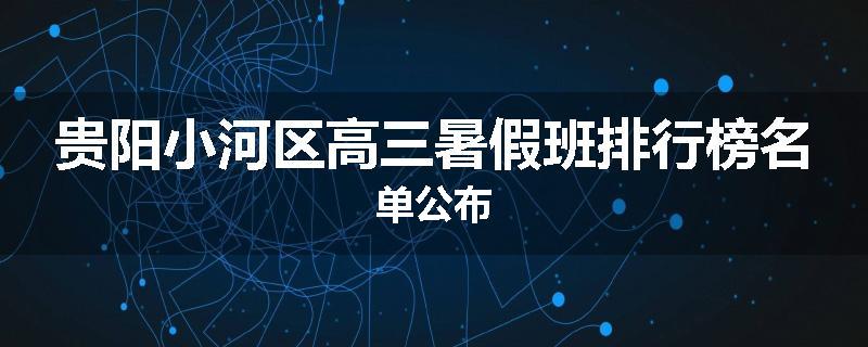 贵阳小河区高三暑假班排行榜名单公布