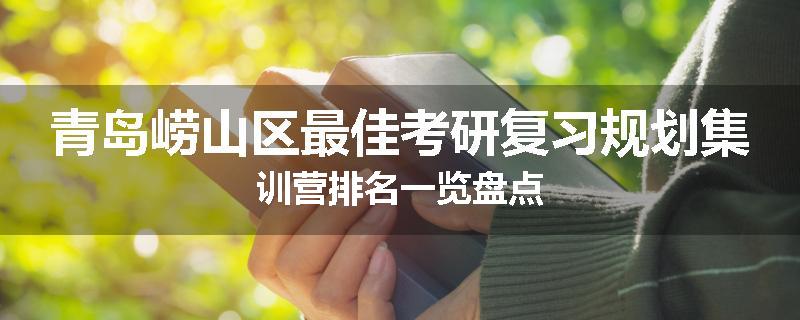 青岛崂山区最佳考研复习规划集训营排名一览盘点