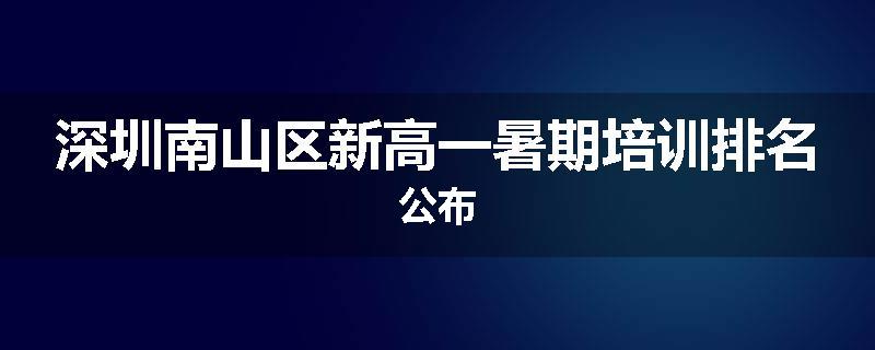 深圳南山区新高一暑期培训排名公布