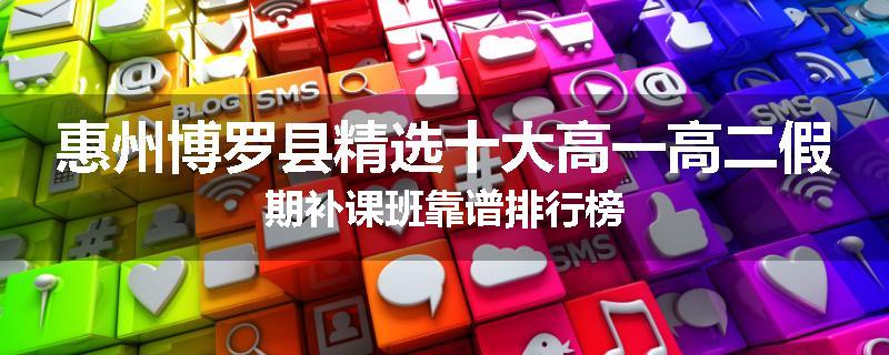 惠州博罗县精选十大高一高二假期补课班靠谱排行榜