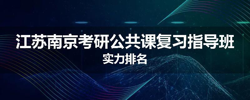 江苏南京考研公共课复习指导班实力排名