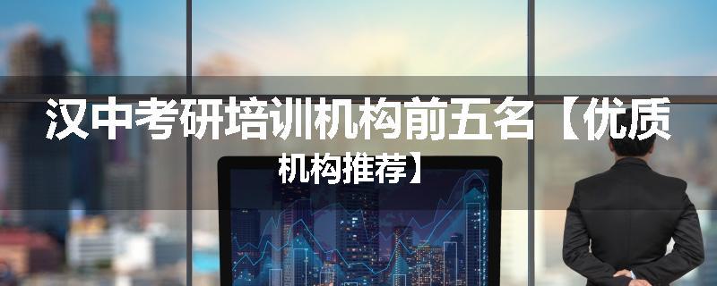 汉中考研培训机构前五名【优质机构推荐】