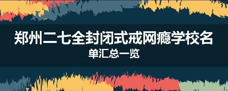 郑州二七全封闭式戒网瘾学校名单汇总一览