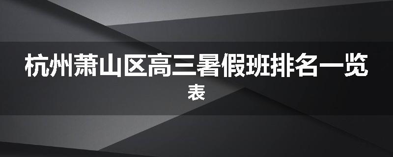 杭州萧山区高三暑假班排名一览表