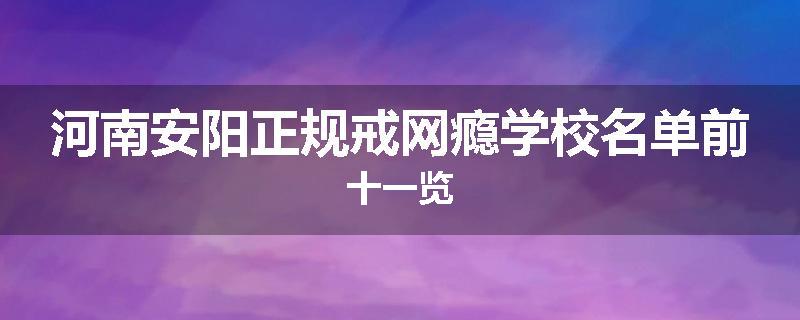 河南安阳正规戒网瘾学校名单前十一览