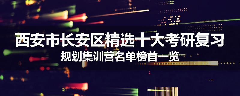 西安市长安区精选十大考研复习规划集训营名单榜首一览