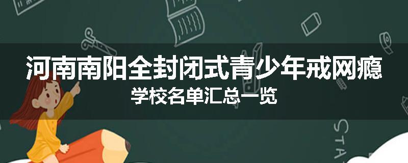 河南南阳全封闭式青少年戒网瘾学校名单汇总一览