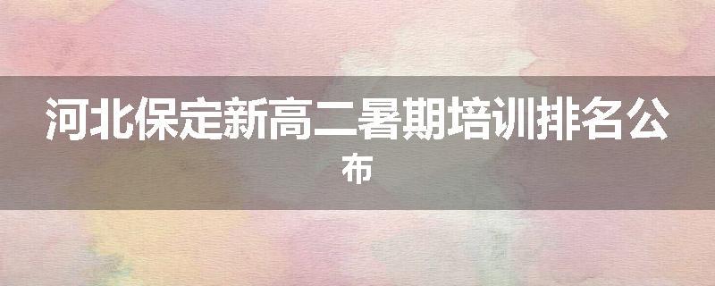 河北保定新高二暑期培训排名公布