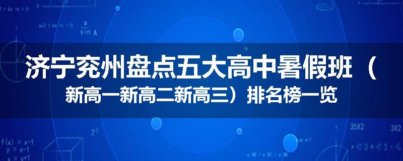 济宁兖州盘点五大高中暑假班（新高一新高二新高三）排名榜一览