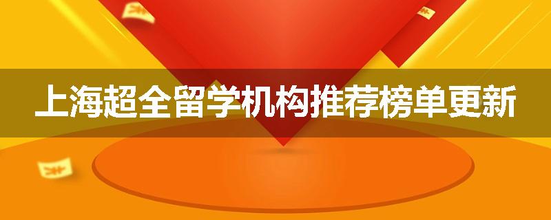 上海超全留学机构推荐榜单更新