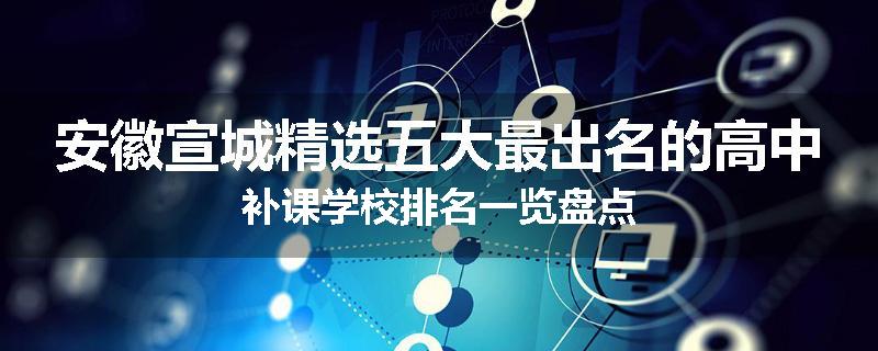 安徽宣城精选五大最出名的高中补课学校排名一览盘点