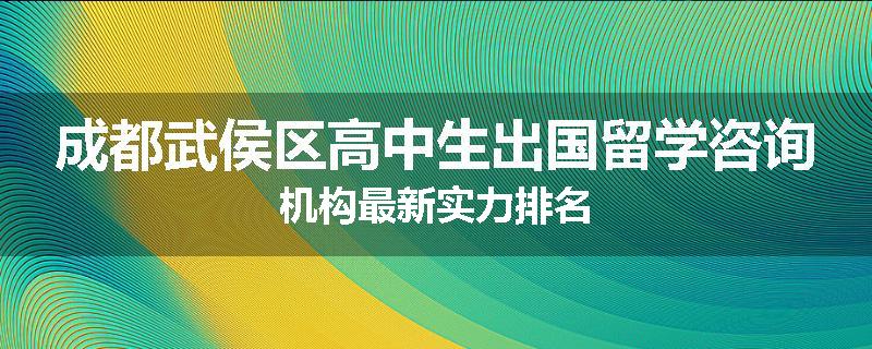 成都武侯区高中生出国留学咨询机构最新实力排名