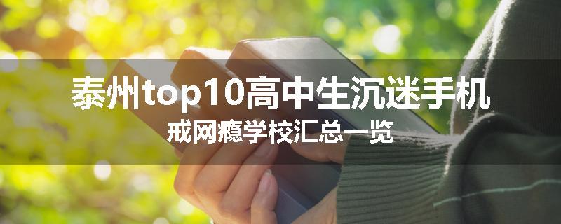 泰州top10高中生沉迷手机戒网瘾学校汇总一览