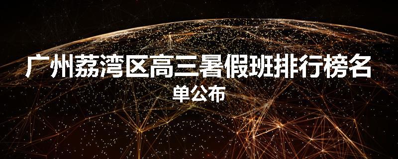 广州荔湾区高三暑假班排行榜名单公布