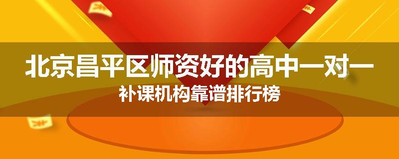 北京昌平区师资好的高中一对一补课机构靠谱排行榜