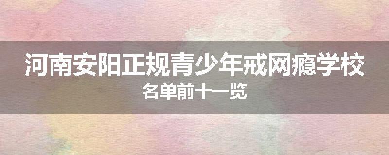 河南安阳正规青少年戒网瘾学校名单前十一览