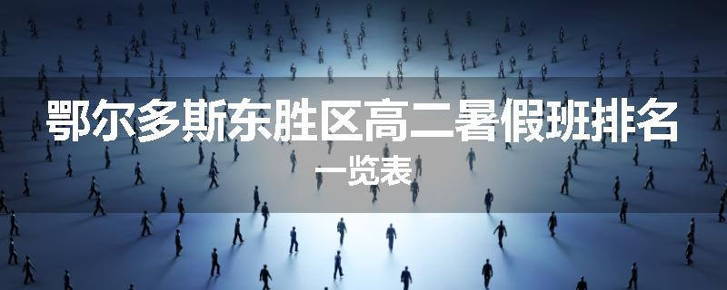 鄂尔多斯东胜区高二暑假班排名一览表