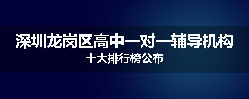深圳龙岗区高中一对一辅导机构十大排行榜公布