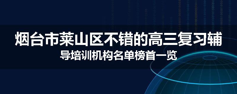 烟台市莱山区不错的高三复习辅导培训机构名单榜首一览