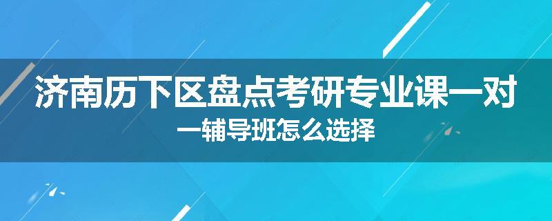 济南历下区盘点考研专业课一对一辅导班怎么选择
