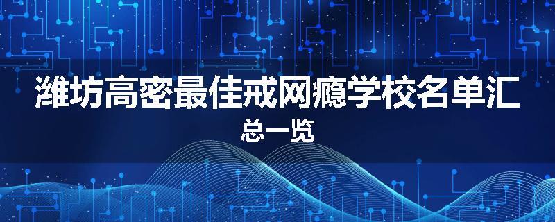 潍坊高密最佳戒网瘾学校名单汇总一览
