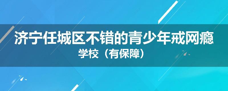 济宁任城区不错的青少年戒网瘾学校（有保障）