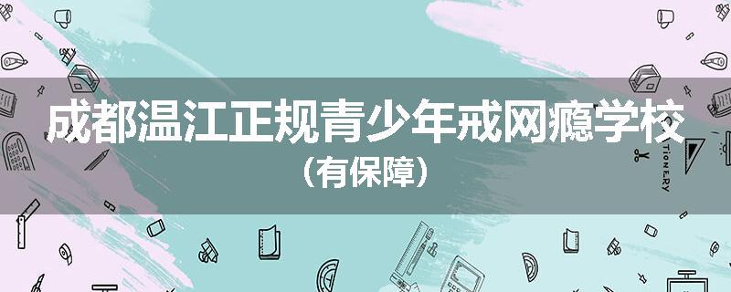 成都温江正规青少年戒网瘾学校（有保障）