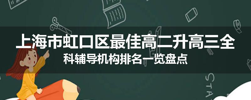 上海市虹口区最佳高二升高三全科辅导机构排名一览盘点