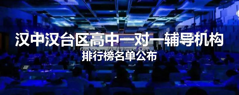 汉中汉台区高中一对一辅导机构排行榜名单公布